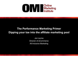 The Performance Marketing Primer
Dipping your toe into the affiliate marketing pool
Jon Levine
Director of eCommerce
All Inclusive Marketing
 