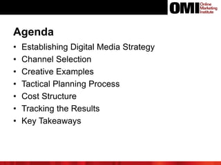 Agenda
• Establishing Digital Media Strategy
• Channel Selection
• Creative Examples
• Tactical Planning Process
• Cost Structure
• Tracking the Results
• Key Takeaways
 