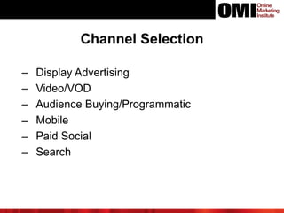 Channel Selection
‒ Display Advertising
‒ Video/VOD
‒ Audience Buying/Programmatic
‒ Mobile
‒ Paid Social
‒ Search
 