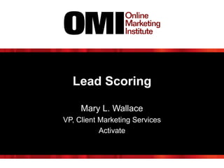 Lead Scoring
Mary L. Wallace
VP, Client Marketing Services
Activate
 