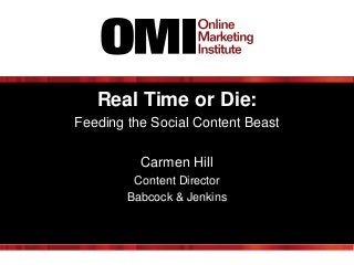 Real Time or Die:
Feeding the Social Content Beast
Carmen Hill
Content Director
Babcock & Jenkins

 