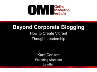 Beyond Corporate Blogging
How to Create Vibrant
Thought Leadership
Karri Carlson
Founding Marketer
Leadtail
 