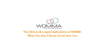The Ethical (& Legal) Implications of WOMM:
What You Don’t Know Could Hurt You
 
