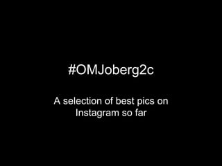 #OMJoberg2c
A selection of best pics on
Instagram so far
 