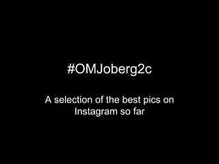 #OMJoberg2c
A selection of the best pics on
Instagram so far
 
