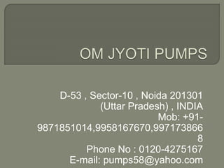 D-53 , Sector-10 , Noida 201301
(Uttar Pradesh) , INDIA
Mob: +91-
9871851014,9958167670,997173866
8
Phone No : 0120-4275167
E-mail: pumps58@yahoo.com
 