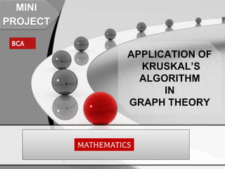 APPLICATION OF
KRUSKAL’S
ALGORITHM
IN
GRAPH THEORY
MATHEMATICS
MINI
PROJECT
BCA
 
