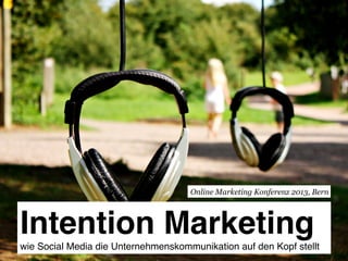 Intention Marketing  wie Social Media die Unternehmenskommunikation auf den Kopf stellt!
Online Marketing Konferenz 2013, Bern
 