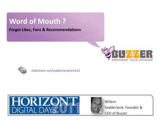 Word of Mouth ? Forget Likes, Fans & Recommendations slideshare.net/sodderland/omk11 Willem Sodderland, Founder & CEO of Buzzer 