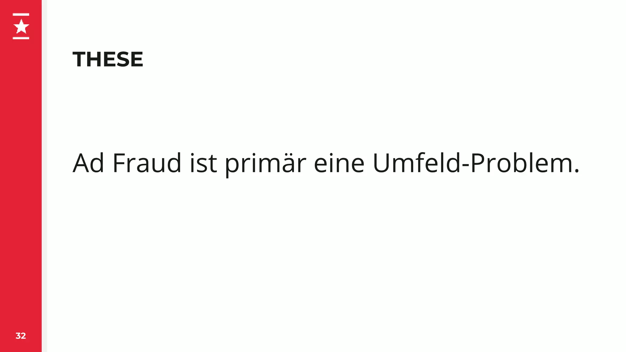 THESE
32
Ad Fraud ist primär eine Umfeld-Problem.
 