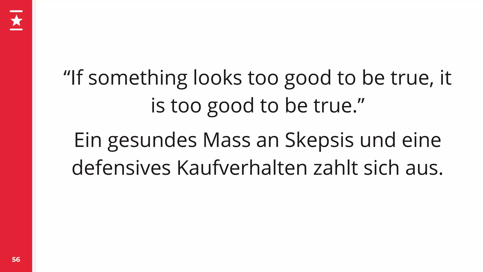 “If something looks too good to be true, it
is too good to be true.”
Ein gesundes Mass an Skepsis und eine
defensives Kaufverhalten zahlt sich aus.
56
 