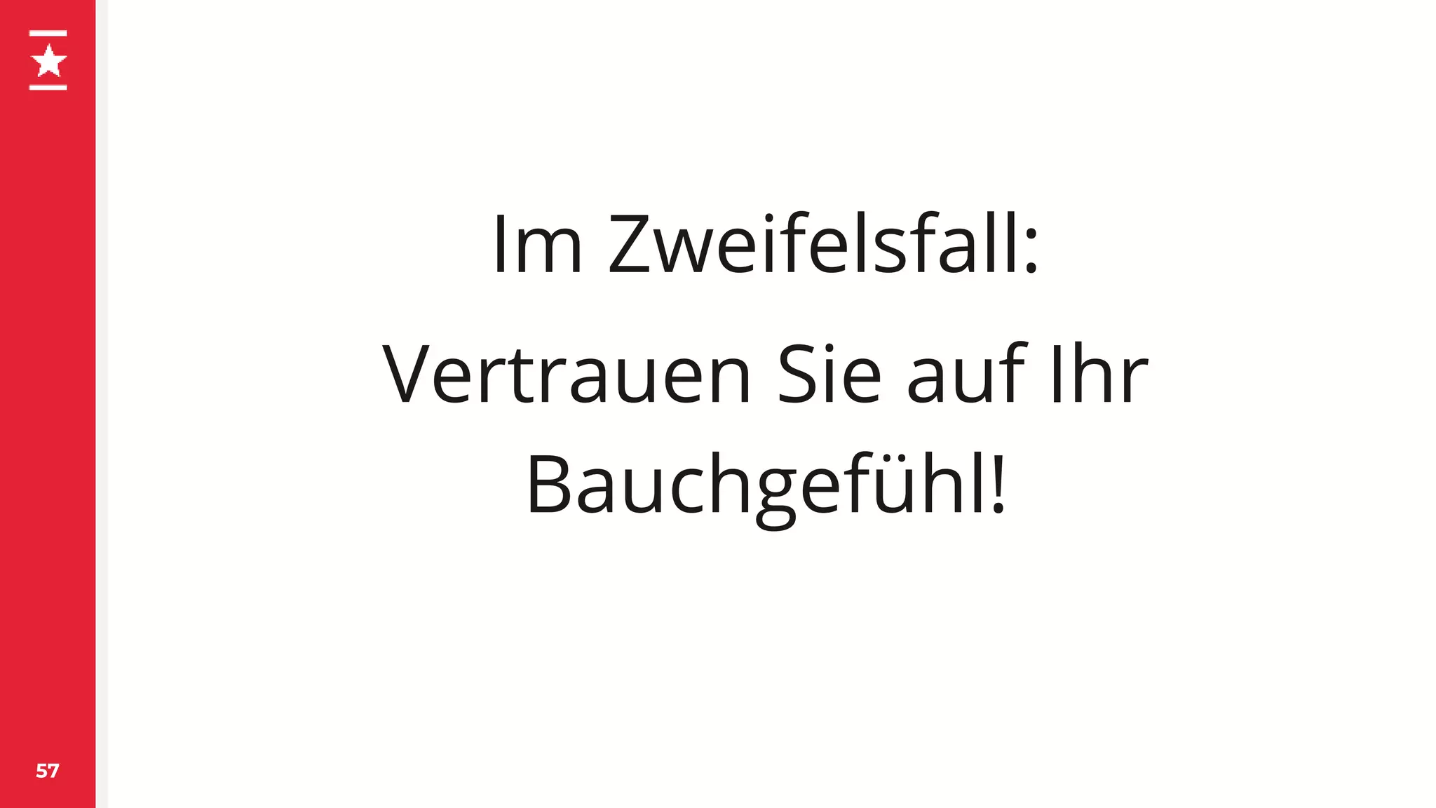Im Zweifelsfall:
Vertrauen Sie auf Ihr
Bauchgefühl!
57
 