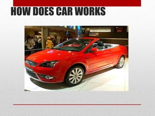 HOW DOES CAR WORKS
 