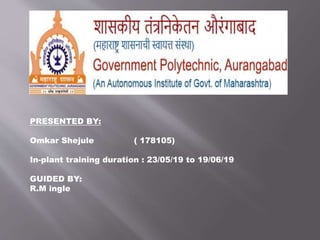 PRESENTED BY:
Omkar Shejule ( 178105)
In-plant training duration : 23/05/19 to 19/06/19
GUIDED BY:
R.M ingle
 