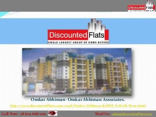 Omkar Abhiman- Omkar Abhiman Associates.
    http://www.discountedflats.com/11198-Omkar-Abhiman-KARVE-NAGAR-Pune.html

Call Now : 18 602 666 000                        Mail Us: sales@discountedflats.com
 