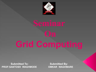 Submitted To: Submitted By:
PROF:SANTOSH WAGHMODE OMKAR WAGHMARE
Seminar
On
Grid Computing
 