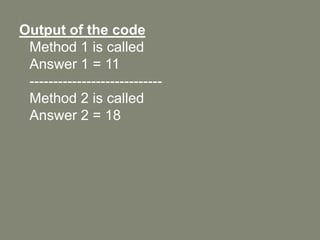 Output of the code
Method 1 is called
Answer 1 = 11
----------------------------
Method 2 is called
Answer 2 = 18
 