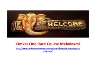 Omkar One Race Course Mahalaxmi
http://www.omkaroneracecoursemahalaxmidhobighat.ongoingprop
erty.com/
 