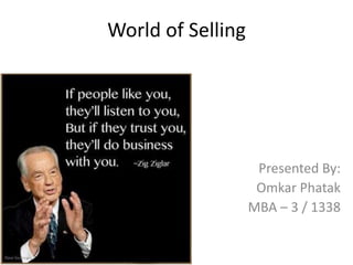 World of Selling
Presented By:
Omkar Phatak
MBA – 3 / 1338
 