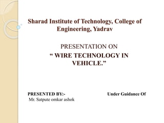 Sharad Institute of Technology, College of
Engineering, Yadrav
PRESENTATION ON
“ WIRE TECHNOLOGY IN
VEHICLE.”
PRESENTED BY:- Under Guidance Of
Mr. Satpute omkar ashok
 
