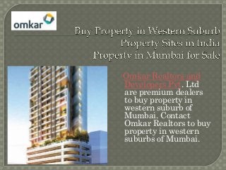 Omkar Realtors and
Developers Pvt. Ltd
are premium dealers
to buy property in
western suburb of
Mumbai. Contact
Omkar Realtors to buy
property in western
suburbs of Mumbai.
 
