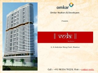 Omkar Realtors & Developers
Presents
OMKAR VEDA
G. D. Ambekar Marg, Parel, Mumbai
Call :- +91 98336 70220, Visit :- omkar veda
 