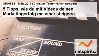 1
OMKB | 31. März 2017 | Christian Tembrink von netspirits
5 Tipps, wie du mit Videos deinen
Marketingerfolg messbar steigerst.
 