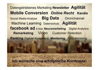 40
Fachhochschule des Mittelstands(FHM)
OMKB 2017 40© Prof. Dr.-Ing. Manfred Leisenberg
Was ist
#OnlineMarketing?
Facetten des Online Marketin
Ich wünsche eine erfolgreiche Konferenz!
Datengetriebenes Marketing Newsletter Agilität
Mobile Conversion Online Recht Kanäle
Social Media Analyse Big Data Omnichannel
Machine Learning Datenschutz Agilität
facebook ad E-Mail Neuromarketing Digital Analytics
Remarketing Video Customer Retention
Ranking Digitale Kompetenz Monitoring Food Marketing
 