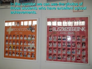 In the corridor we can see the photos of those students who have excellent school achievements . 