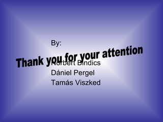 By: Norbert Bindics Dániel Pergel Tamás Viszked Thank you for your attention 