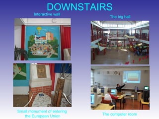 DOWNSTAIRS Interactive wall The computer room The big hall Small monument of entering  the European Union 