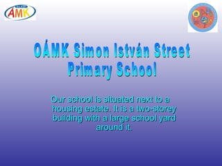 Our school is situated next to a housing estate. It is a two-storey building with a large school yard around it. OÁMK Simon István Street Primary School 