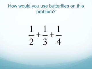 How would you use butterflies on this
problem?

1 1 1
+ +
2 3 4

 