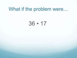 What if the problem were…

36 • 17

 