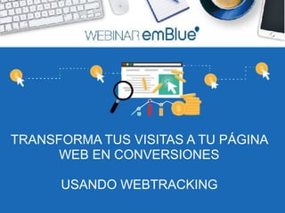 TRANSFORMA TUS VISITAS A TU PÁGINA
WEB EN CONVERSIONES
USANDO WEBTRACKING
 