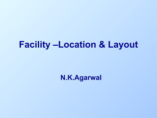 Facility –Location & Layout

N.K.Agarwal

 