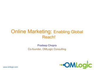 Online Marketing: Enabling Global
                             Reach!
                         Pradeep Chopra
                  Co-founder, OMLogic Consulting




www.omlogic.com
 