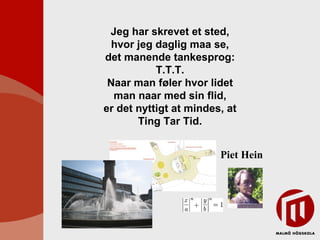 Jeg har skrevet et sted, hvor jeg daglig maa se, det manende tankesprog: T.T.T. Naar man føler hvor lidet man naar med sin flid, er det nyttigt at mindes, at Ting Tar Tid. Piet Hein ,  