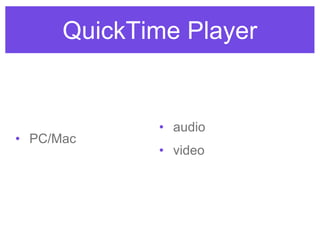 QuickTime Player
• PC/Mac
• audio
• video
 