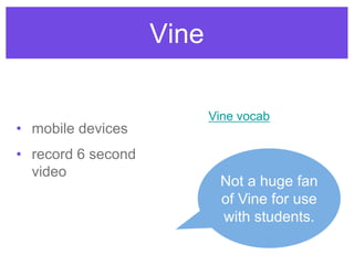 Vine
• mobile devices
• record 6 second
video
Vine vocab
Not a huge fan
of Vine for use
with students.
 