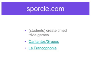 sporcle.com
• (students) create timed
trivia games
• Cantantes/Grupos
• La Francophonie
 