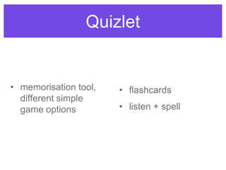 Quizlet
• memorisation tool,
different simple
game options
• flashcards
• listen + spell
 
