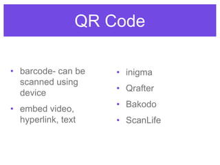 QR Code
• barcode- can be
scanned using
device
• embed video,
hyperlink, text
• inigma
• Qrafter
• Bakodo
• ScanLife
 