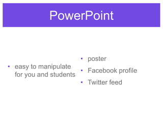 PowerPoint
• easy to manipulate
for you and students
• poster
• Facebook profile
• Twitter feed
 