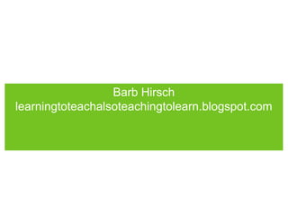 Barb Hirsch
learningtoteachalsoteachingtolearn.blogspot.com
 