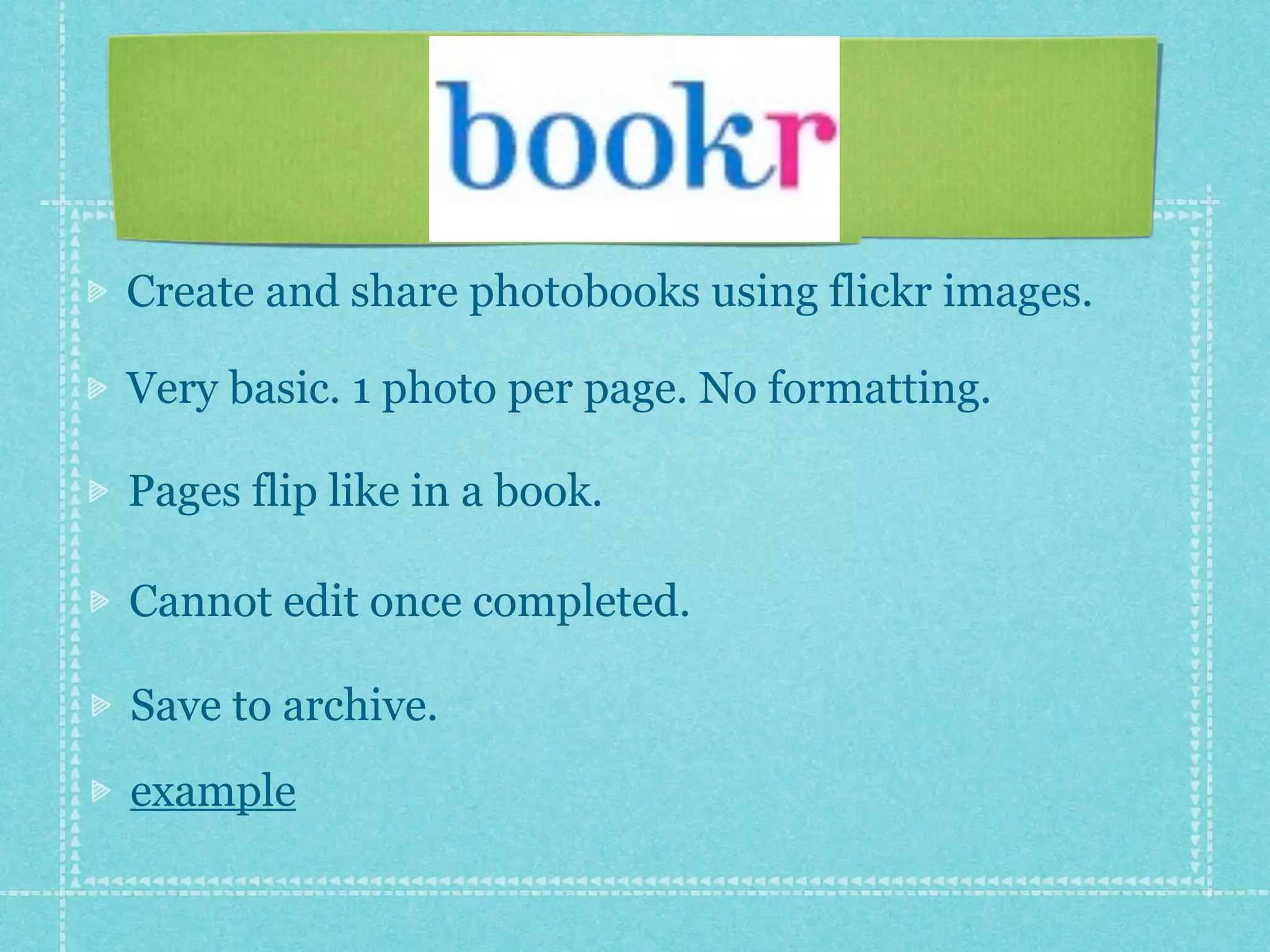 Create and share photobooks using flickr images.

Very basic. 1 photo per page. No formatting.

Pages flip like in a book.

Cannot edit once completed.

Save to archive.
example
 