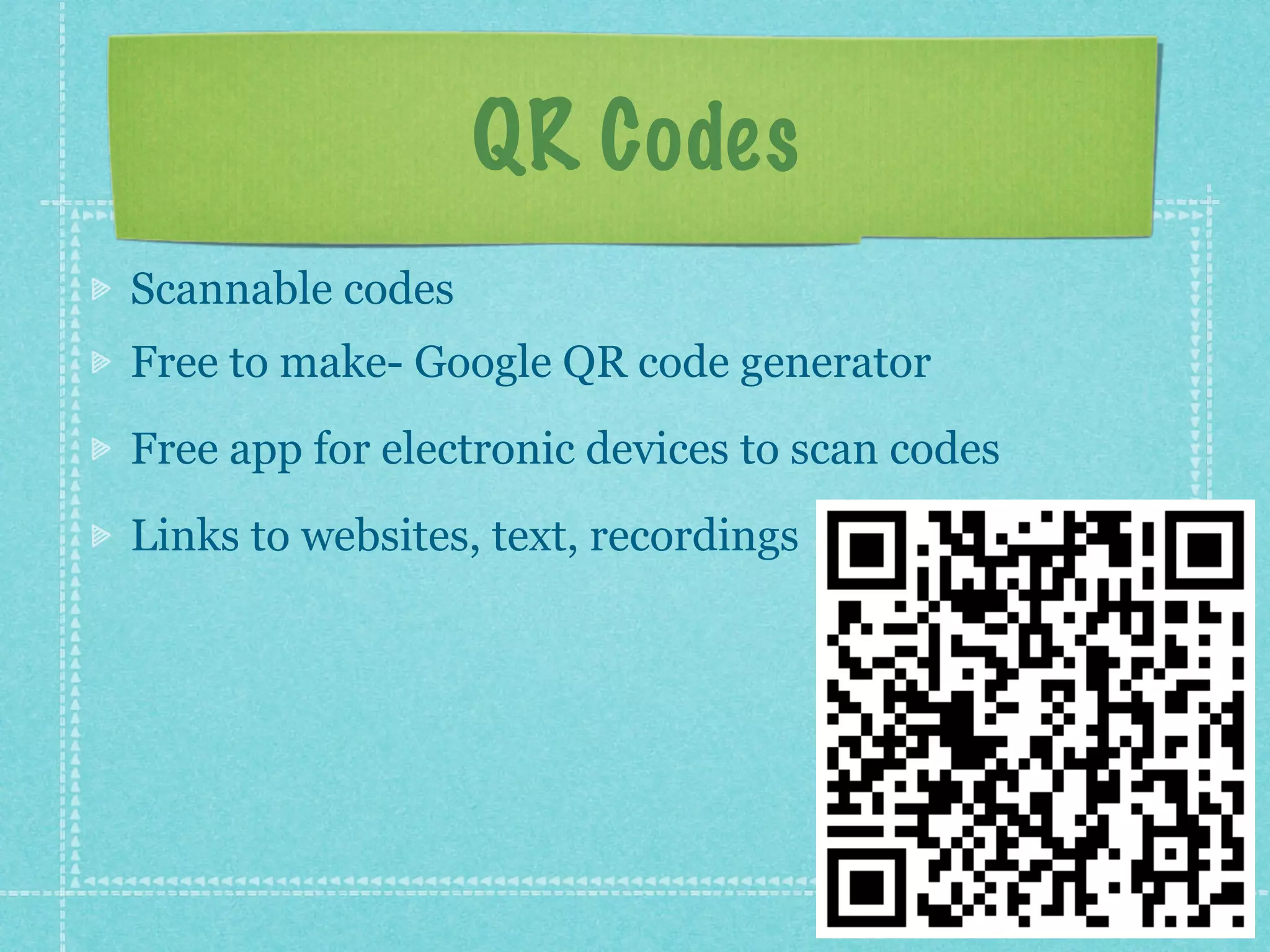 QR Codes
Scannable codes
Free to make- Google QR code generator
Free app for electronic devices to scan codes
Links to websites, text, recordings
 