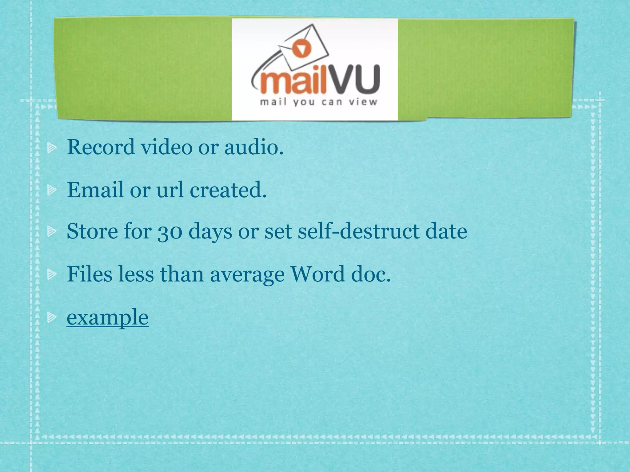 Record video or audio.
Email or url created.
Store for 30 days or set self-destruct date
Files less than average Word doc.
example
 