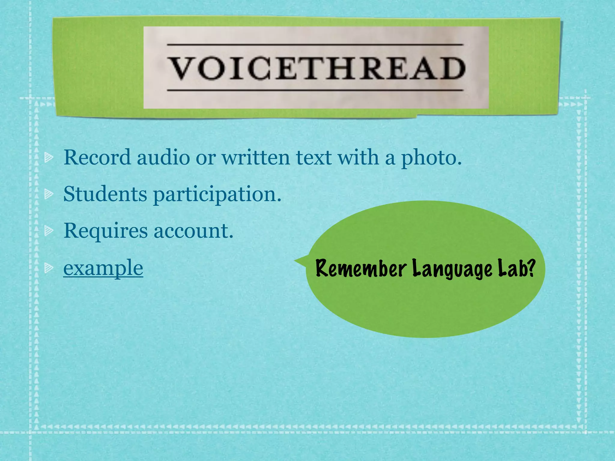 Record audio or written text with a photo.
Students participation.
Requires account.
example                   Remember Language Lab?
 