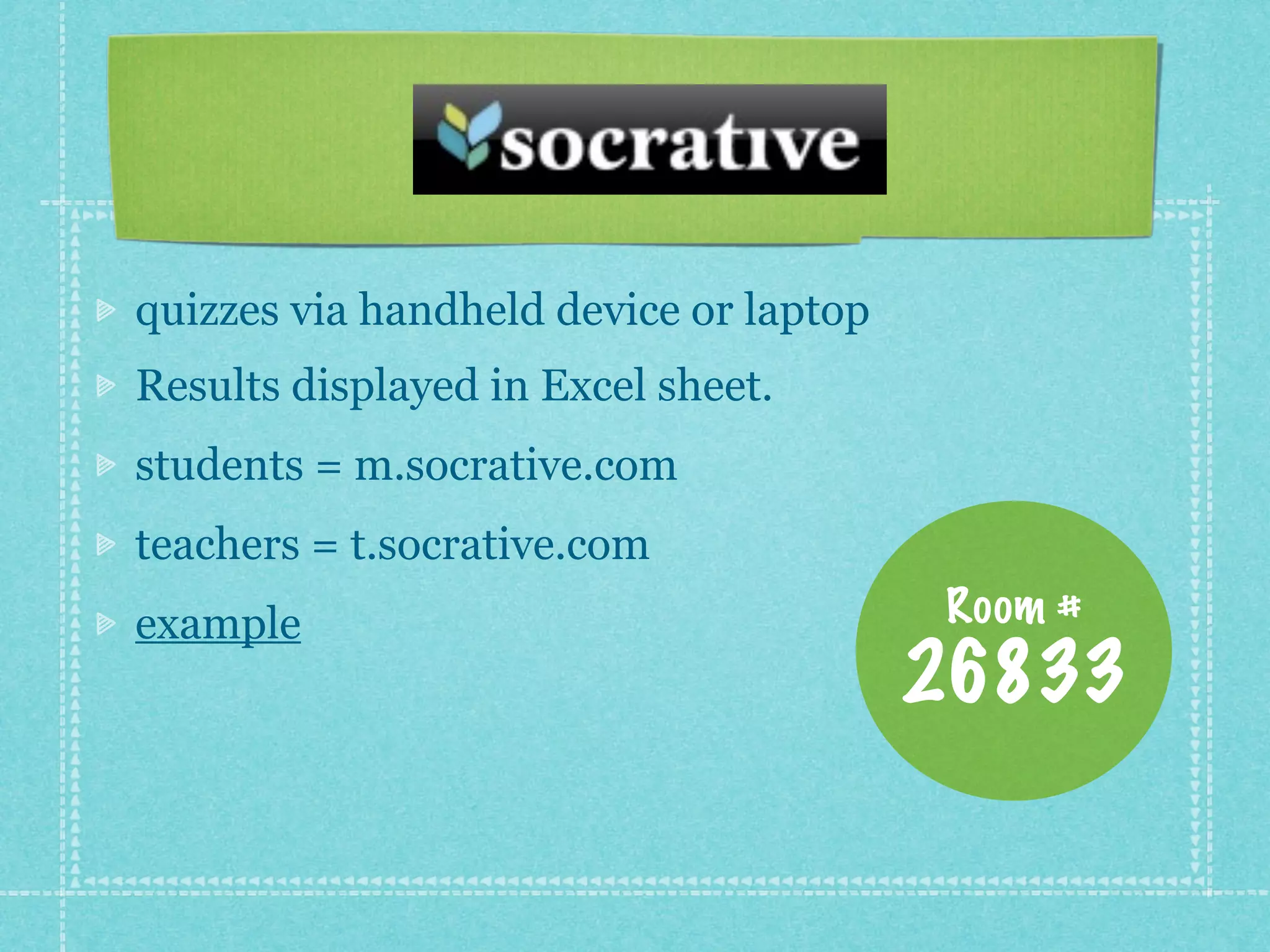 quizzes via handheld device or laptop
Results displayed in Excel sheet.
students = m.socrative.com
teachers = t.socrative.com
example                                 Room #
                                        26833
 
